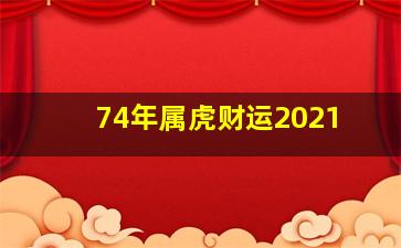 74年属虎财运2021