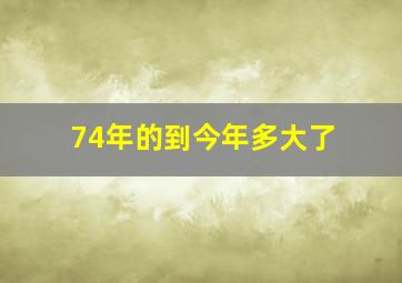 74年的到今年多大了