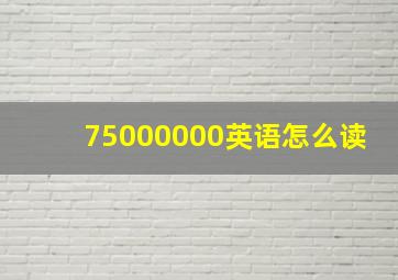 75000000英语怎么读