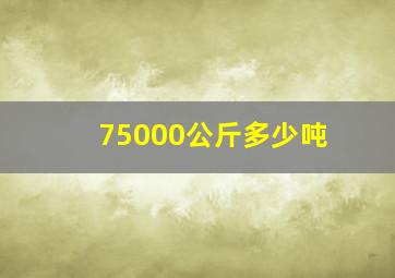 75000公斤多少吨