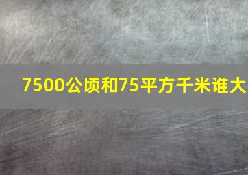 7500公顷和75平方千米谁大