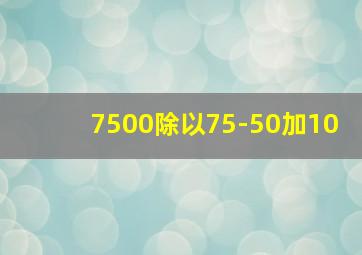 7500除以75-50加10