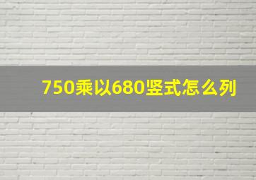 750乘以680竖式怎么列