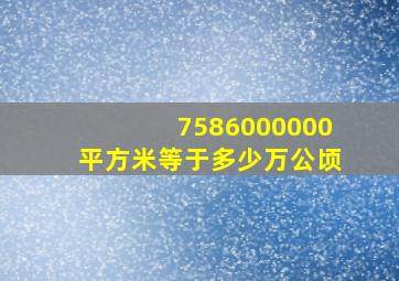 7586000000平方米等于多少万公顷