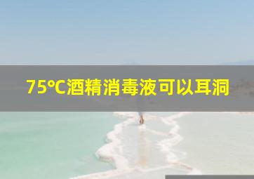 75℃酒精消毒液可以耳洞