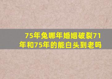 75年兔哪年婚姻破裂71年和75年的能白头到老吗