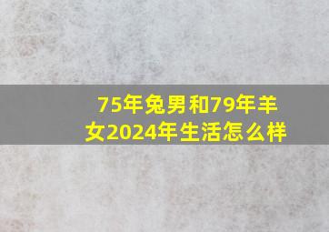 75年兔男和79年羊女2024年生活怎么样