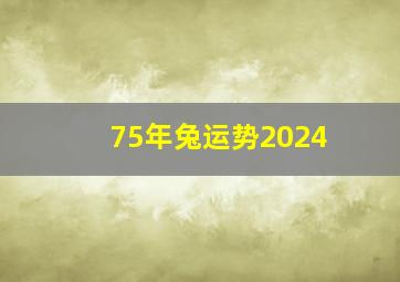 75年兔运势2024