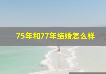 75年和77年结婚怎么样