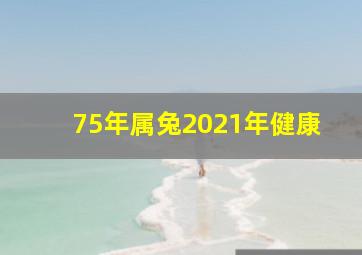 75年属兔2021年健康