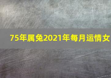 75年属兔2021年每月运情女