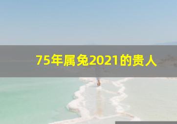 75年属兔2021的贵人