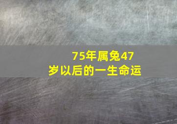 75年属兔47岁以后的一生命运