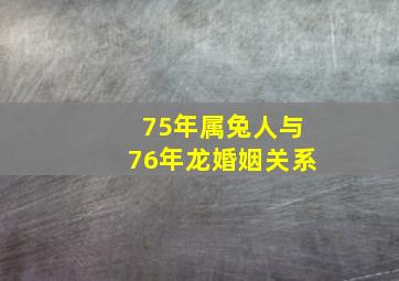 75年属兔人与76年龙婚姻关系