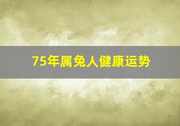 75年属兔人健康运势