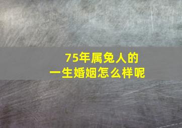 75年属兔人的一生婚姻怎么样呢