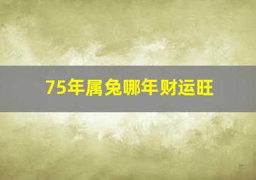 75年属兔哪年财运旺