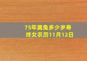 75年属兔多少岁寿终女农历11月12日