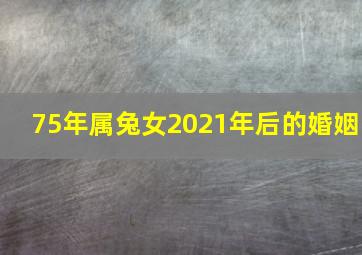 75年属兔女2021年后的婚姻