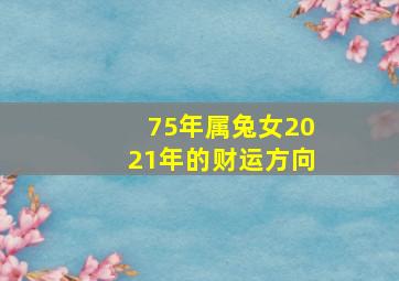 75年属兔女2021年的财运方向