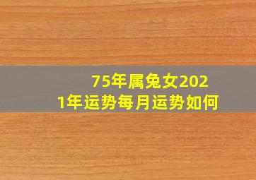 75年属兔女2021年运势每月运势如何