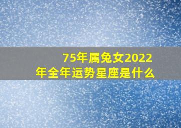 75年属兔女2022年全年运势星座是什么