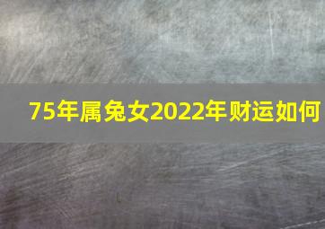 75年属兔女2022年财运如何