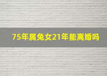 75年属兔女21年能离婚吗