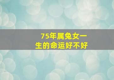 75年属兔女一生的命运好不好