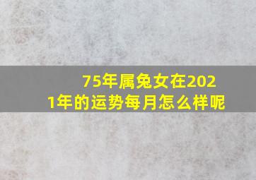 75年属兔女在2021年的运势每月怎么样呢