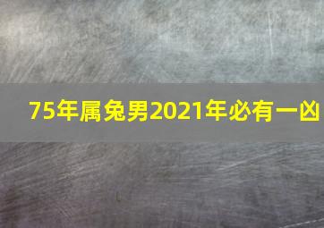 75年属兔男2021年必有一凶