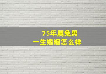 75年属兔男一生婚姻怎么样