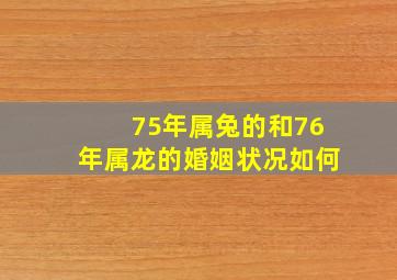 75年属兔的和76年属龙的婚姻状况如何