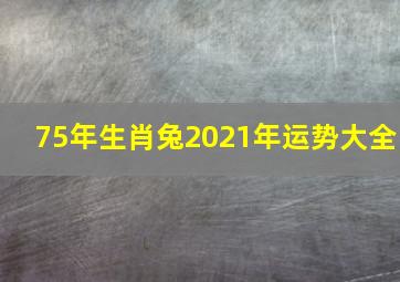 75年生肖兔2021年运势大全