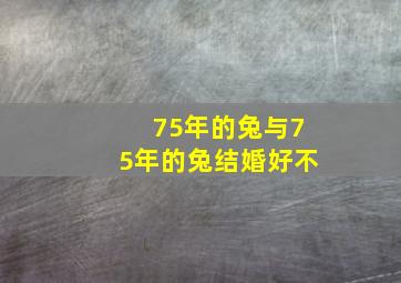 75年的兔与75年的兔结婚好不