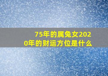 75年的属兔女2020年的财运方位是什么