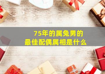 75年的属兔男的最佳配偶属相是什么