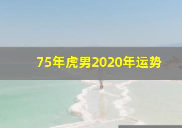 75年虎男2020年运势