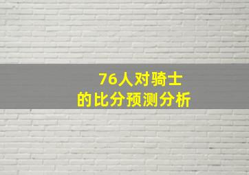 76人对骑士的比分预测分析