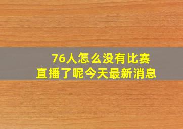 76人怎么没有比赛直播了呢今天最新消息