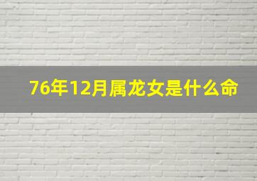 76年12月属龙女是什么命