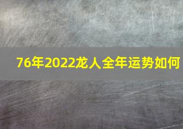 76年2022龙人全年运势如何