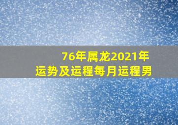 76年属龙2021年运势及运程每月运程男