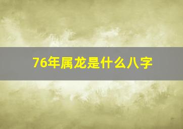 76年属龙是什么八字