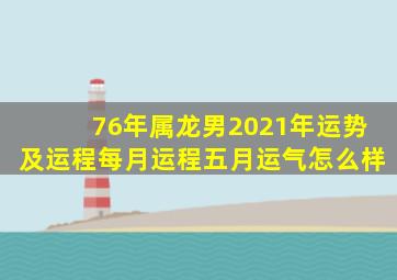 76年属龙男2021年运势及运程每月运程五月运气怎么样