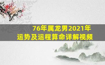 76年属龙男2021年运势及运程算命详解视频