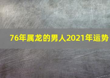 76年属龙的男人2021年运势