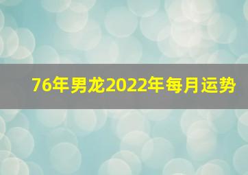 76年男龙2022年每月运势