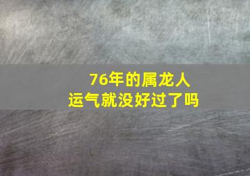 76年的属龙人运气就没好过了吗