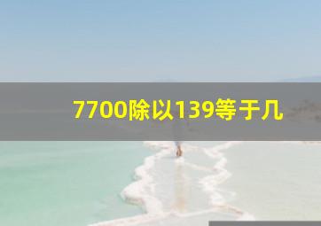 7700除以139等于几